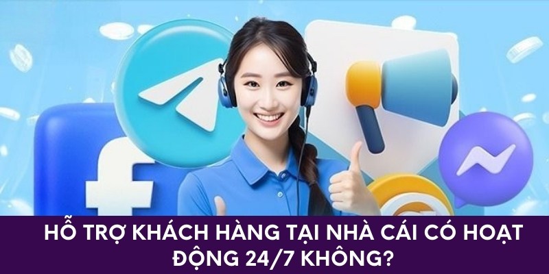 Hỗ trợ khách hàng tại nhà cái có hoạt động 24/7 không?