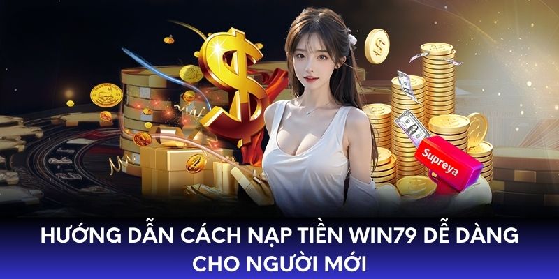 Hướng dẫn cách nạp tiền Win79 dễ dàng cho người mới