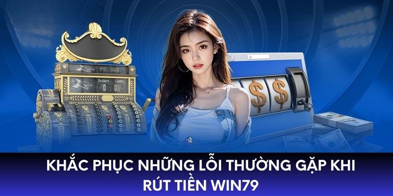 Khắc phục những lỗi thường gặp khi rút tiền WIN79