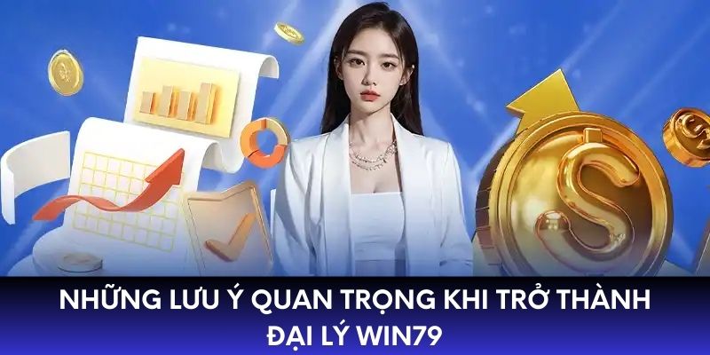 Những lưu ý quan trọng khi trở thành đại lý WIN79