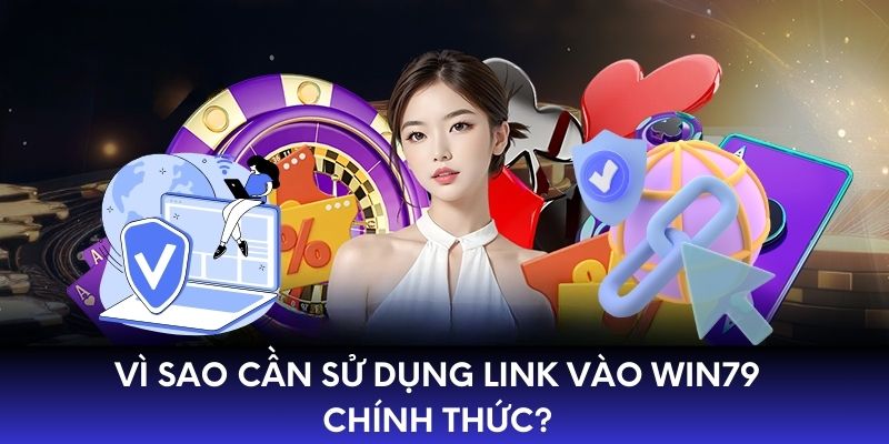 Vì sao cần sử dụng link vào WIN79 chính thức?